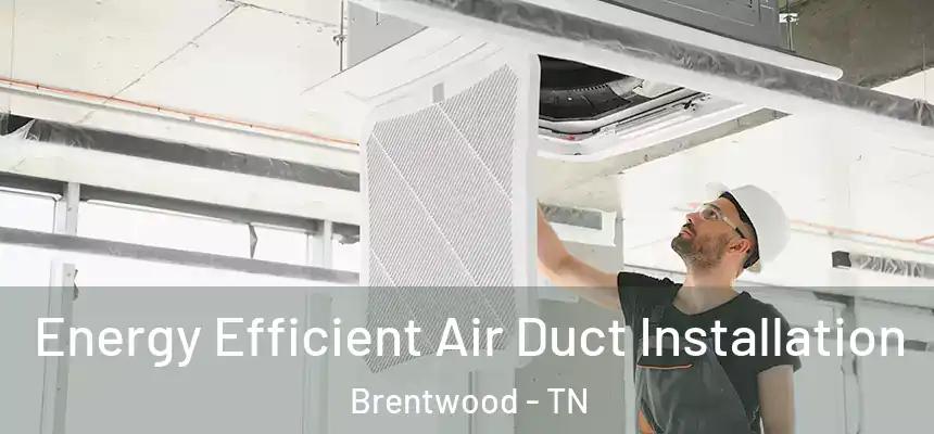  Energy Efficient Air Duct Installation Brentwood - TN